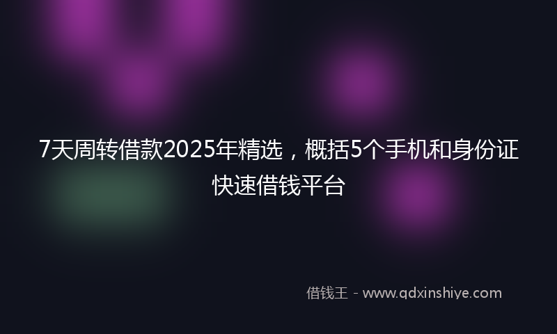 7天周转借款2025年精选，概括5个手机和身份证快速借钱平台