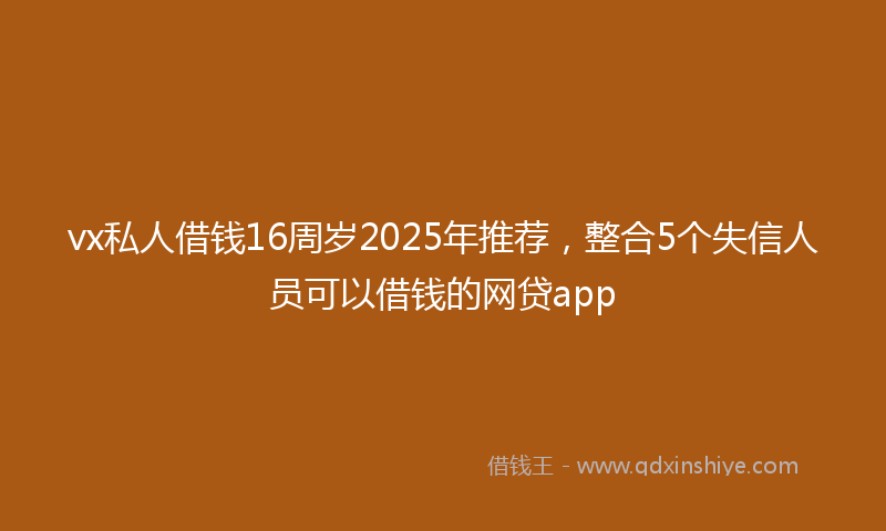 vx私人借钱16周岁2025年推荐，整合5个失信人员可以借钱的网贷app