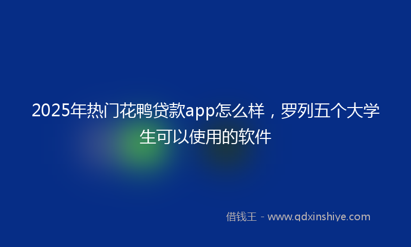 2025年热门花鸭贷款app怎么样，罗列五个大学生可以使用的软件