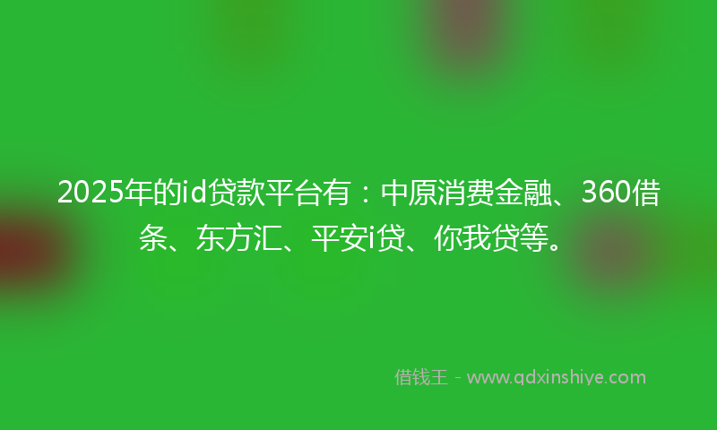 2025年的id贷款平台有：中原消费金融、360借条、东方汇、平安i贷、你我贷等。