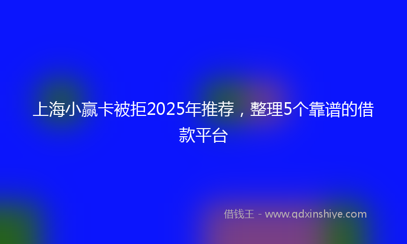 上海小赢卡被拒2025年推荐，整理5个靠谱的借款平台