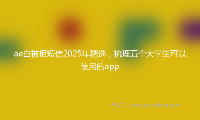 ae白被拒短信2025年精选，梳理五个大学生可以使用的app