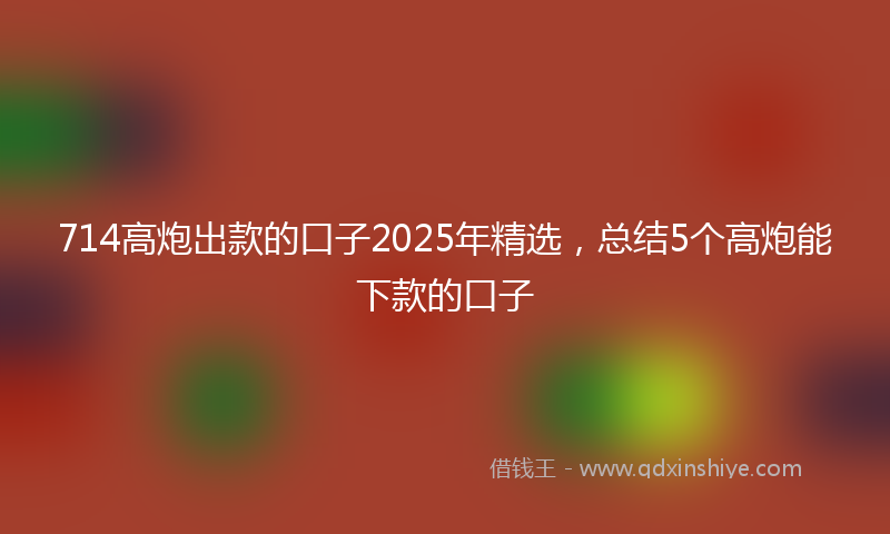714高炮出款的口子2025年精选，总结5个高炮能下款的口子