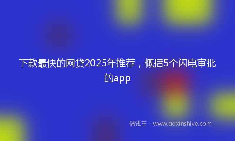 下款最快的网贷2025年推荐，概括5个闪电审批的app