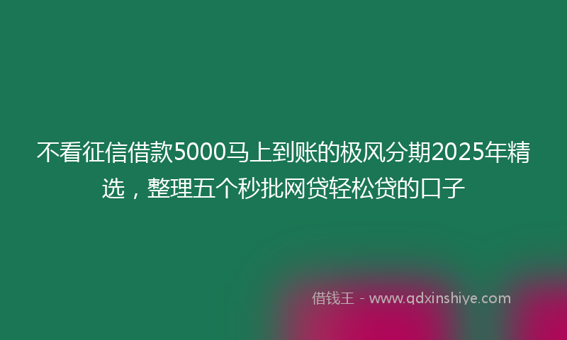 不看征信借款5000马上到账的极风分期2025年精选，整理五个秒批网贷轻松贷的口子