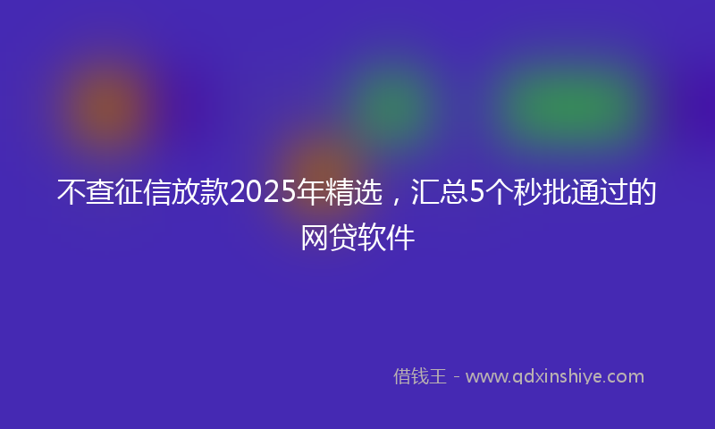 不查征信放款2025年精选，汇总5个秒批通过的网贷软件