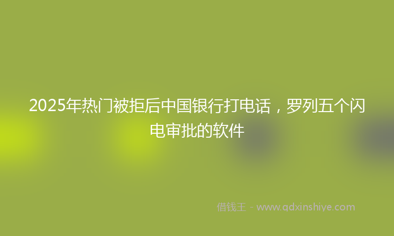 2025年热门被拒后中国银行打电话,罗列五个闪电审批的软件