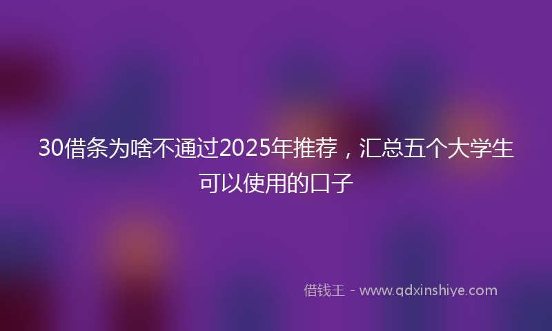 30借条为啥不通过2025年推荐，汇总五个大学生可以使用的口子