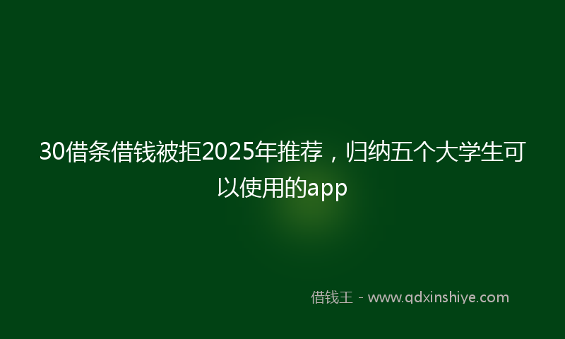 30借条借钱被拒2025年推荐，归纳五个大学生可以使用的app