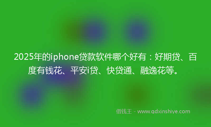 2025年的iphone贷款软件哪个好有：好期贷、百度有钱花、平安i贷、快贷通、融逸花等。