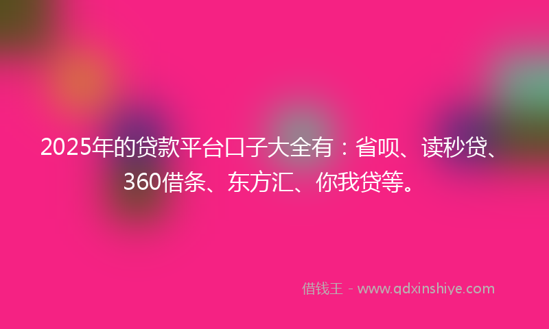 2025年的贷款平台口子大全有：省呗、读秒贷、360借条、东方汇、你我贷等。