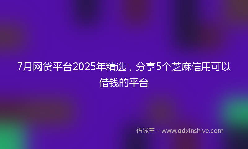 7月网贷平台2025年精选，分享5个芝麻信用可以借钱的平台