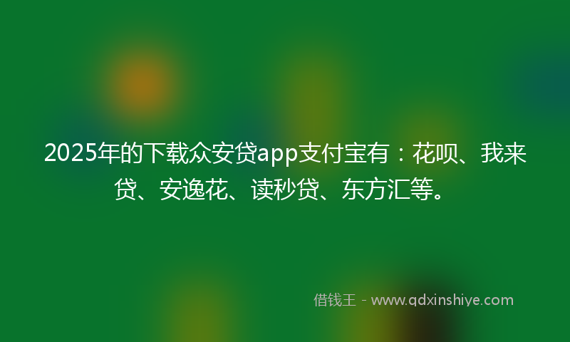 2025年的下载众安贷app支付宝有：花呗、我来贷、安逸花、读秒贷、东方汇等。