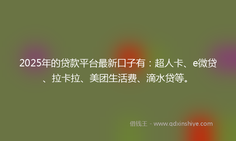 2025年的贷款平台最新口子有：超人卡、e微贷、拉卡拉、美团生活费、滴水贷等。