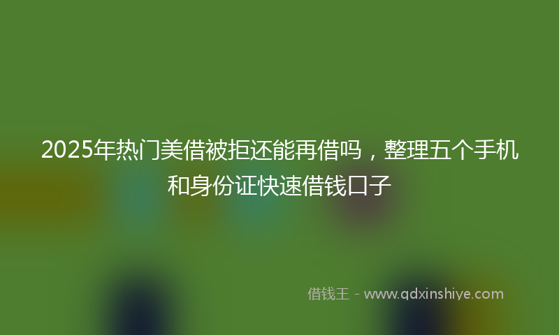 2025年热门美借被拒还能再借吗，整理五个手机和身份证快速借钱口子