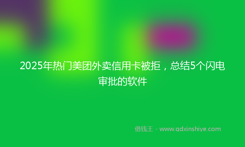2025年热门美团外卖信用卡被拒，总结5个闪电审批的软件