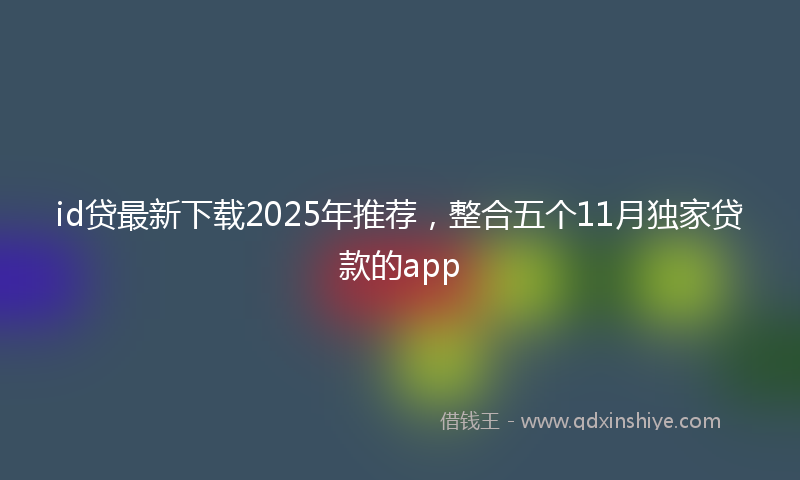 id贷最新下载2025年推荐,整合五个11月独家贷款的app