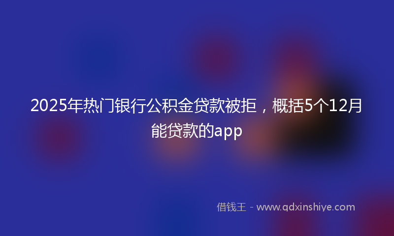 2025年热门银行公积金贷款被拒，概括5个12月能贷款的app
