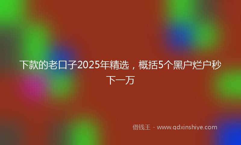 下款的老口子2025年精选，概括5个黑户烂户秒下一万