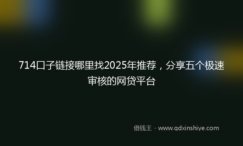 714口子链接哪里找2025年推荐，分享五个极速审核的网贷平台