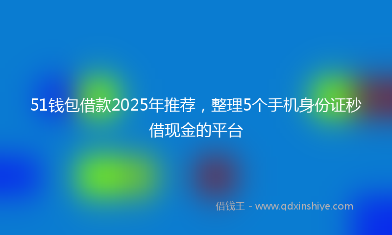 51钱包借款2025年推荐，整理5个手机身份证秒借现金的平台