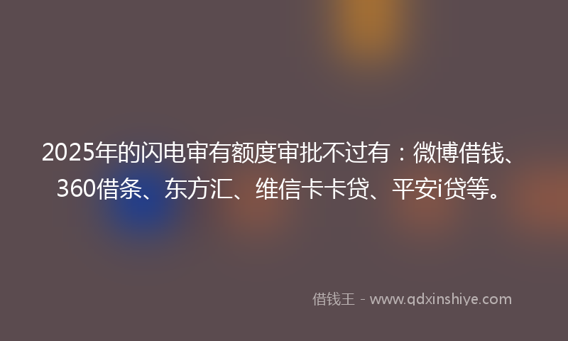 2025年的闪电审有额度审批不过有：微博借钱、360借条、东方汇、维信卡卡贷、平安i贷等。