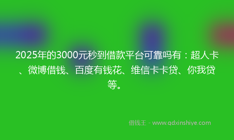 2025年的3000元秒到借款平台可靠吗有：超人卡、微博借钱、百度有钱花、维信卡卡贷、你我贷等。