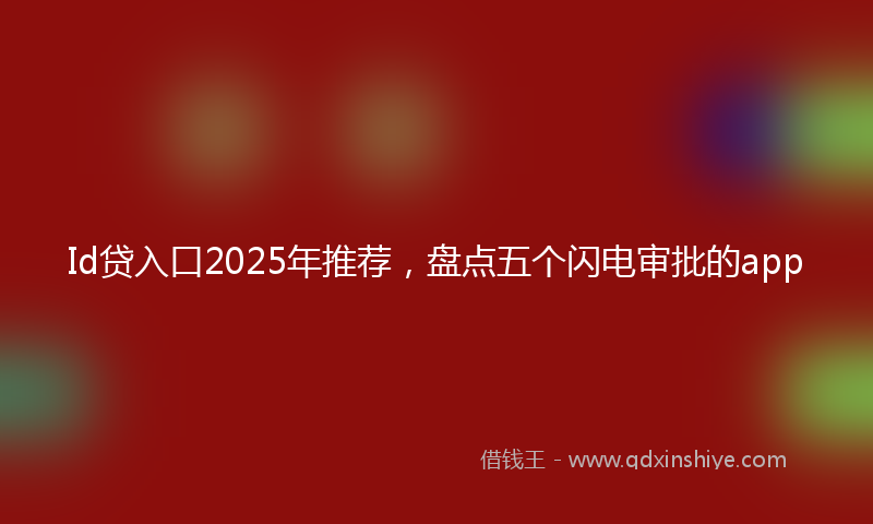 Id贷入口2025年推荐，盘点五个闪电审批的app