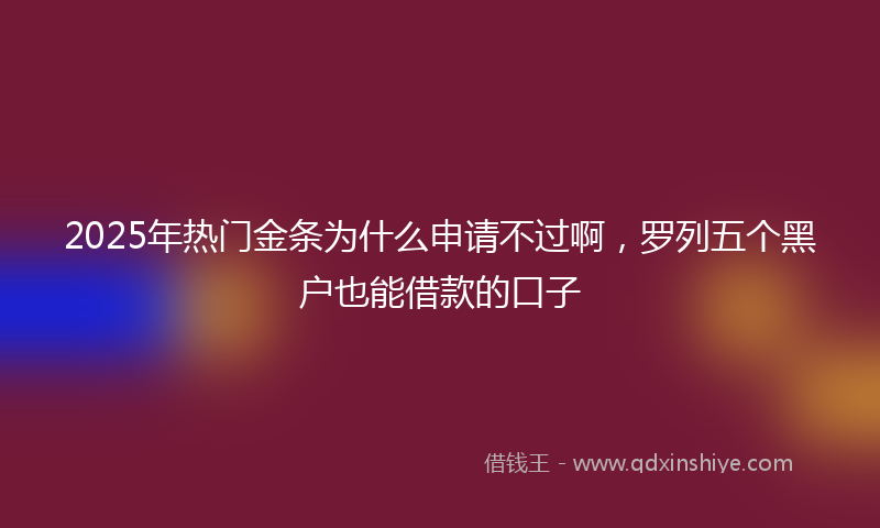 2025年热门金条为什么申请不过啊，罗列五个黑户也能借款的口子