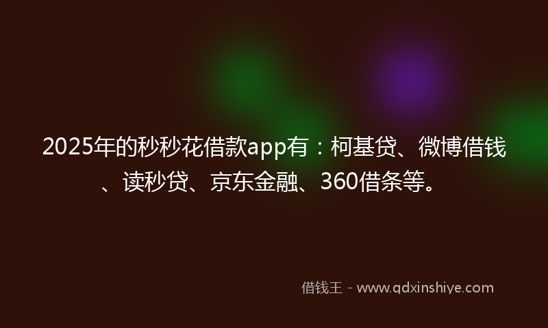 2025年的秒秒花借款app有：柯基贷、微博借钱、读秒贷、京东金融、360借条等。