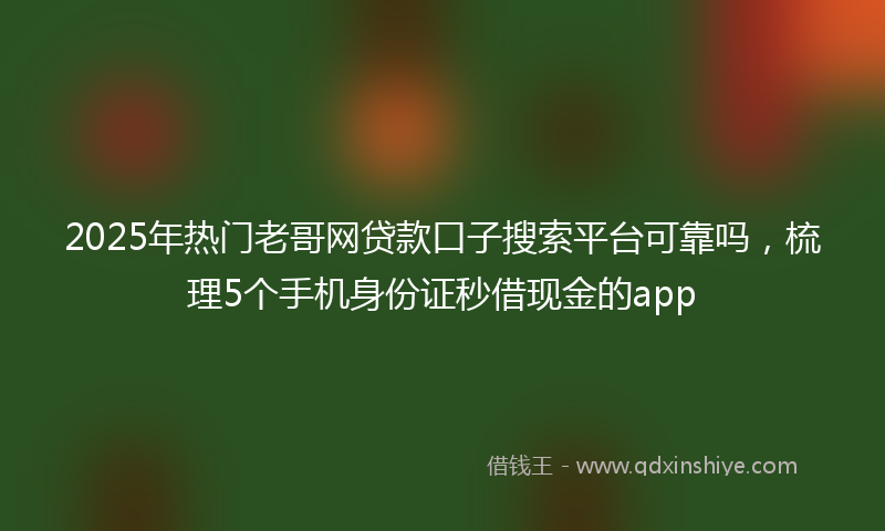 2025年热门老哥网贷款口子搜索平台可靠吗，梳理5个手机身份证秒借现金的app