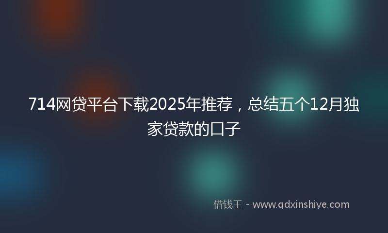 714网贷平台下载2025年推荐，总结五个12月独家贷款的口子