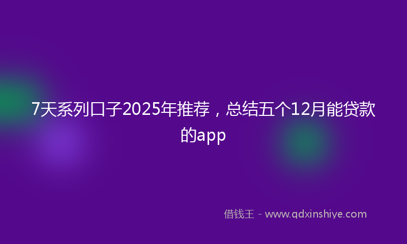 7天系列口子2025年推荐，总结五个12月能贷款的app