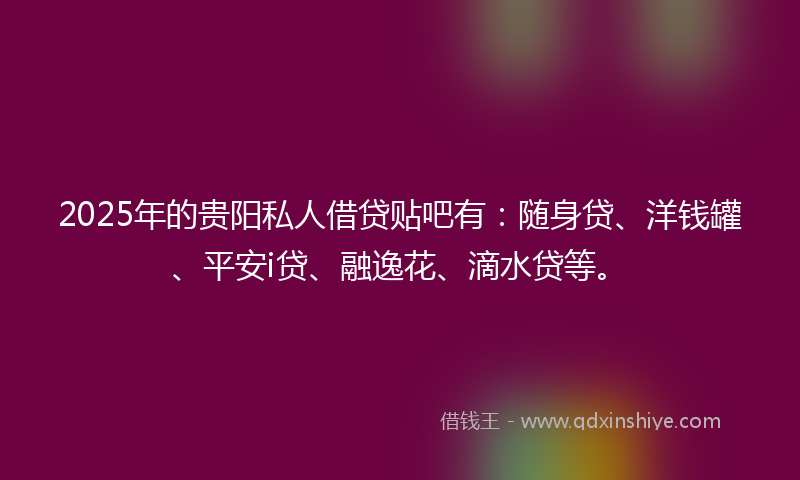 2025年的贵阳私人借贷贴吧有:随身贷、洋钱罐、平安i贷、融逸花、滴水贷等。