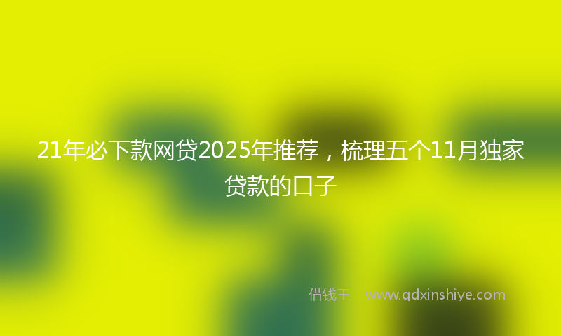 21年必下款网贷2025年推荐，梳理五个11月独家贷款的口子