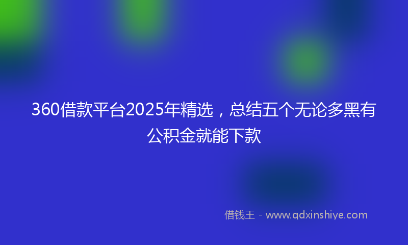 360借款平台2025年精选，总结五个无论多黑有公积金就能下款