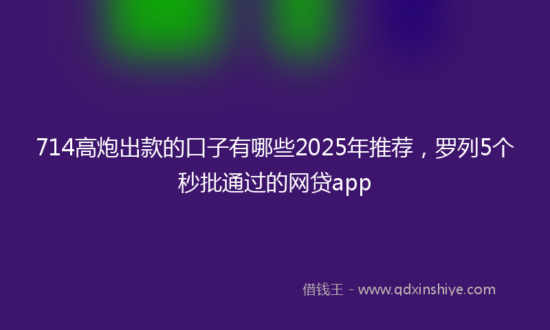 714高炮出款的口子有哪些2025年推荐，罗列5个秒批通过的网贷app