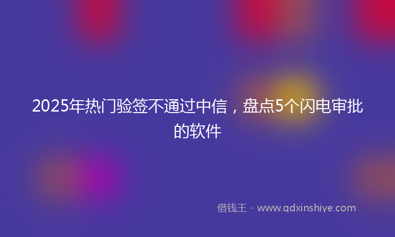 2025年热门验签不通过中信，盘点5个闪电审批的软件