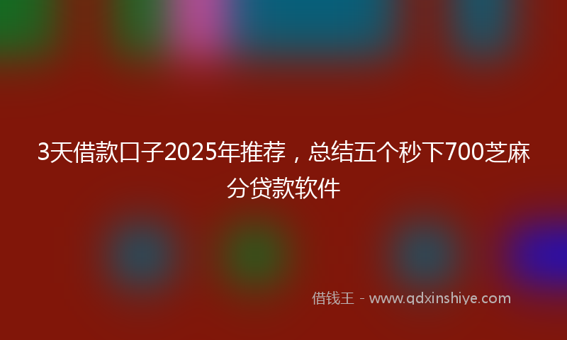 3天借款口子2025年推荐,总结五个秒下700芝麻分贷款软件