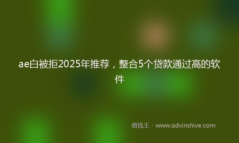 ae白被拒2025年推荐，整合5个贷款通过高的软件