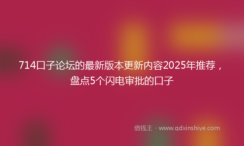 714口子论坛的最新版本更新内容2025年推荐，盘点5个闪电审批的口子