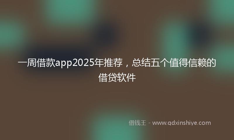 一周借款app2025年推荐，总结五个值得信赖的借贷软件
