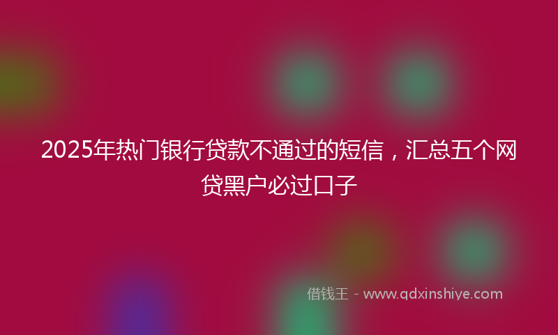 2025年热门银行贷款不通过的短信,汇总五个网贷黑户必过口子
