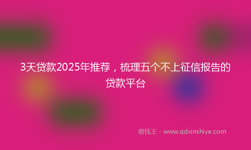 3天贷款2025年推荐,梳理五个不上征信报告的贷款平台