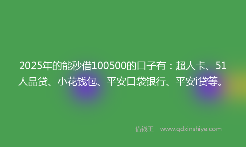 2025年的能秒借100500的口子有:超人卡、51人品贷、小花钱包、平安口袋银行、平安i贷等。