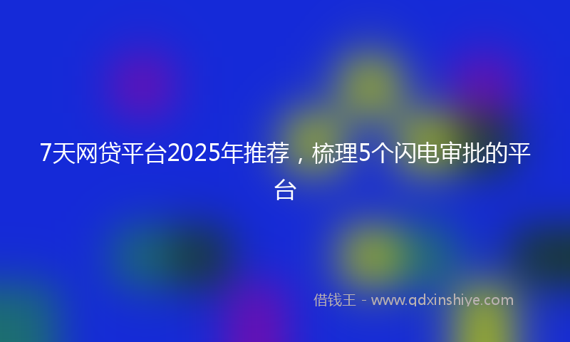 7天网贷平台2025年推荐，梳理5个闪电审批的平台