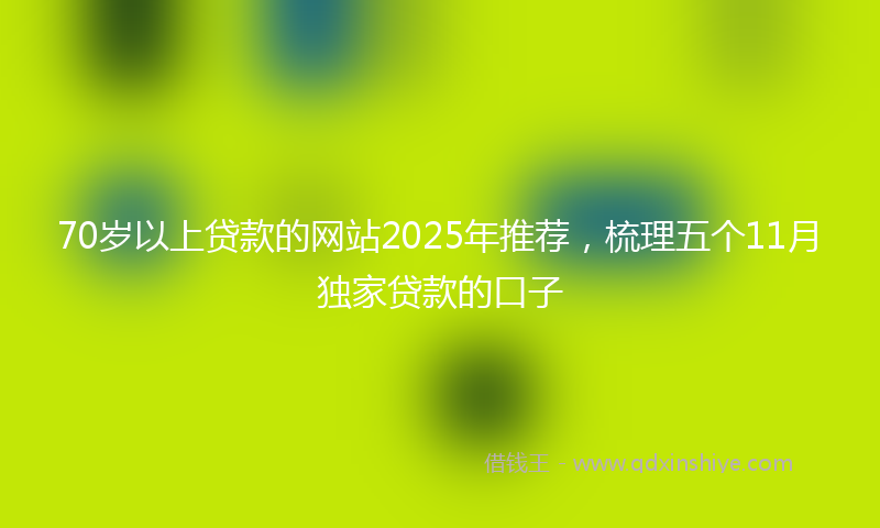 70岁以上贷款的网站2025年推荐，梳理五个11月独家贷款的口子