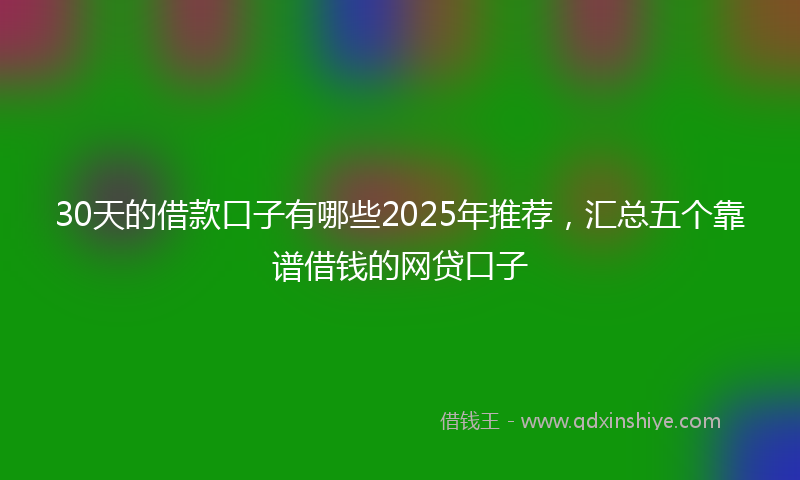 30天的借款口子有哪些2025年推荐,汇总五个靠谱借钱的网贷口子