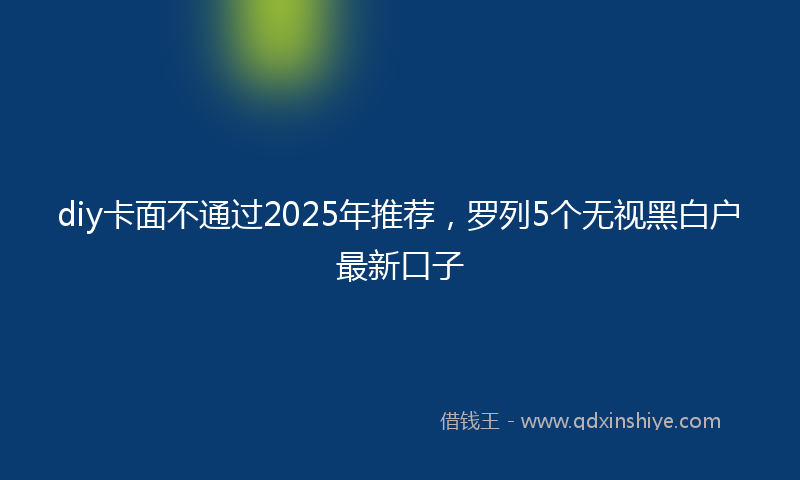 diy卡面不通过2025年推荐，罗列5个无视黑白户最新口子