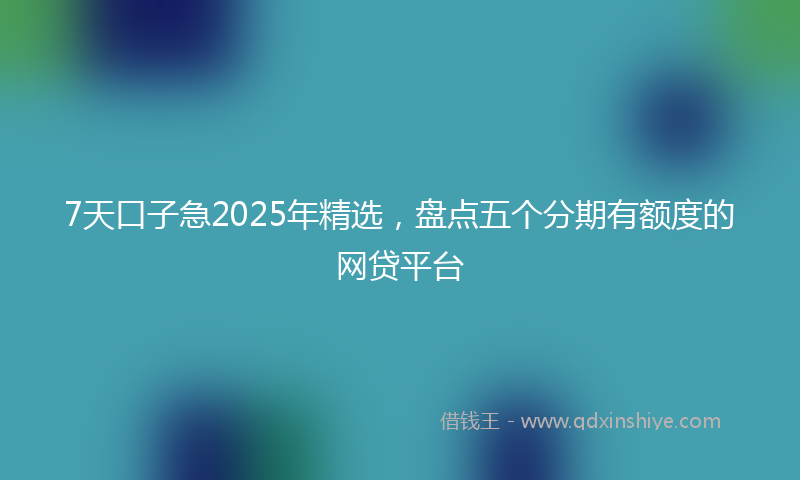 7天口子急2025年精选，盘点五个分期有额度的网贷平台